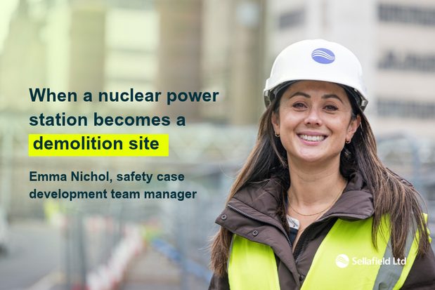 When a nuclear power station becomes a demolition site. By Emma Nichol, safety case development team manager at Sellafield Ltd